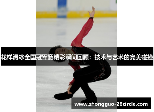 花样滑冰全国冠军赛精彩瞬间回顾:技术与艺术的完美碰撞 花样滑冰全国冠军赛精彩瞬间回顾:技术与艺术的完美碰撞