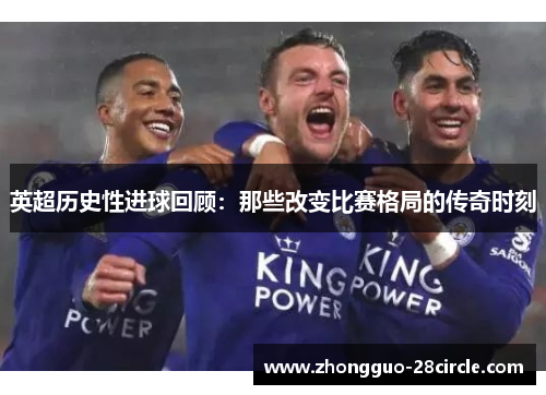 英超历史性进球回顾:那些改变比赛格局的传奇时刻 英超历史性进球回顾:那些改变比赛格局的传奇时刻