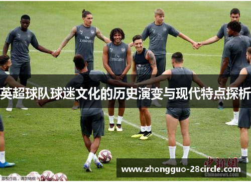 英超球队球迷文化的历史演变与现代特点探析 英超球队球迷文化的历史演变与现代特点探析