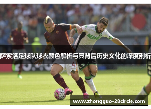萨索洛足球队球衣颜色解析与其背后历史文化的深度剖析 萨索洛足球队球衣颜色解析与其背后历史文化的深度剖析
