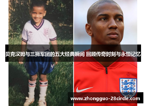 贝克汉姆与三狮军团的五大经典瞬间 回顾传奇时刻与永恒记忆 贝克汉姆与三狮军团的五大经典瞬间 回顾传奇时刻与永恒记忆