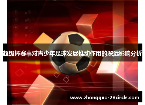 超级杯赛事对青少年足球发展推动作用的深远影响分析 超级杯赛事对青少年足球发展推动作用的深远影响分析