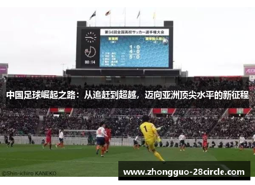 中国足球崛起之路：从追赶到超越，迈向亚洲顶尖水平的新征程