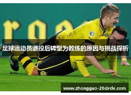 足球运动员退役后转型为教练的原因与挑战探析 足球运动员退役后转型为教练的原因与挑战探析