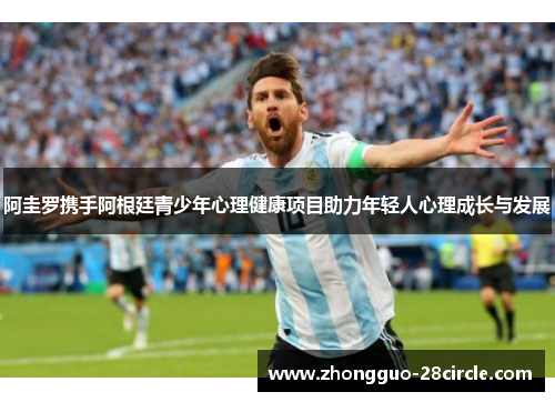 阿圭罗携手阿根廷青少年心理健康项目助力年轻人心理成长与发展 阿圭罗携手阿根廷青少年心理健康项目助力年轻人心理成长与发展