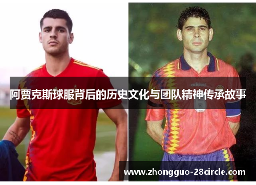阿贾克斯球服背后的历史文化与团队精神传承故事 阿贾克斯球服背后的历史文化与团队精神传承故事