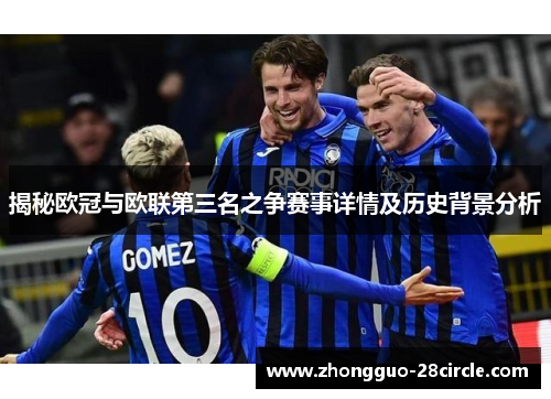 揭秘欧冠与欧联第三名之争赛事详情及历史背景分析 揭秘欧冠与欧联第三名之争赛事详情及历史背景分析