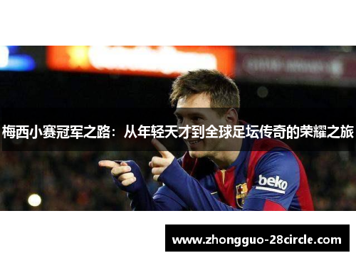 梅西小赛冠军之路:从年轻天才到全球足坛传奇的荣耀之旅 梅西小赛冠军之路:从年轻天才到全球足坛传奇的荣耀之旅