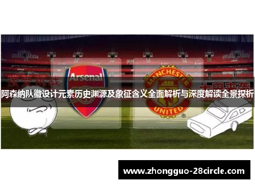 阿森纳队徽设计元素历史渊源及象征含义全面解析与深度解读全景探析 阿森纳队徽设计元素历史渊源及象征含义全面解析与深度解读全景探析