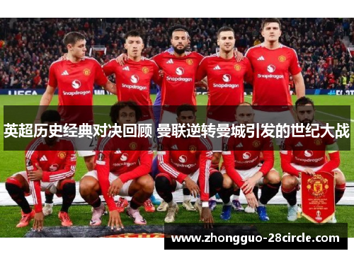 英超历史经典对决回顾 曼联逆转曼城引发的世纪大战 英超历史经典对决回顾 曼联逆转曼城引发的世纪大战