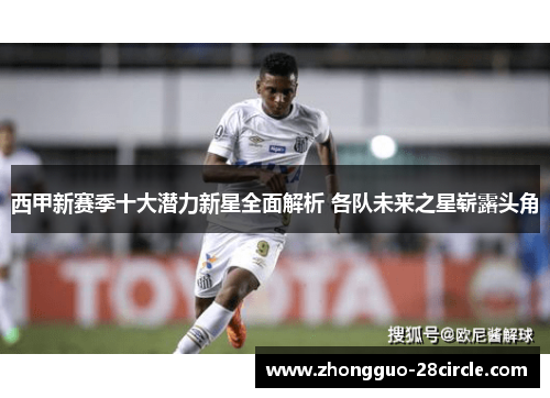 西甲新赛季十大潜力新星全面解析 各队未来之星崭露头角 西甲新赛季十大潜力新星全面解析 各队未来之星崭露头角
