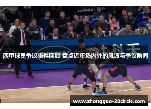 西甲球员争议事件回顾 盘点近年场内外的风波与争议瞬间