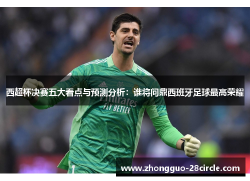 西超杯决赛五大看点与预测分析：谁将问鼎西班牙足球最高荣耀