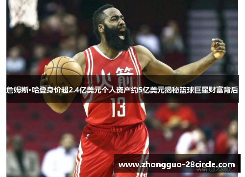 詹姆斯·哈登身价超2.4亿美元个人资产约5亿美元揭秘篮球巨星财富背后 詹姆斯·哈登身价超2.4亿美元个人资产约5亿美元揭秘篮球巨星财富背后