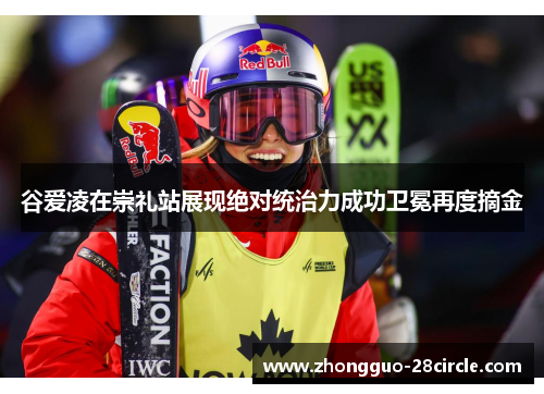 谷爱凌在崇礼站展现绝对统治力成功卫冕再度摘金 谷爱凌在崇礼站展现绝对统治力成功卫冕再度摘金