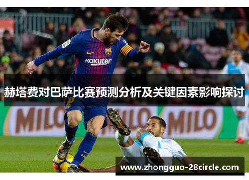 赫塔费对巴萨比赛预测分析及关键因素影响探讨 赫塔费对巴萨比赛预测分析及关键因素影响探讨