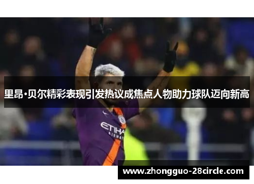 里昂·贝尔精彩表现引发热议成焦点人物助力球队迈向新高