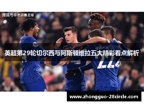 英超第29轮切尔西与阿斯顿维拉五大精彩看点解析 英超第29轮切尔西与阿斯顿维拉五大精彩看点解析