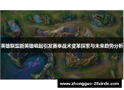 英雄联盟新英雄崛起引发赛季战术变革探索与未来趋势分析