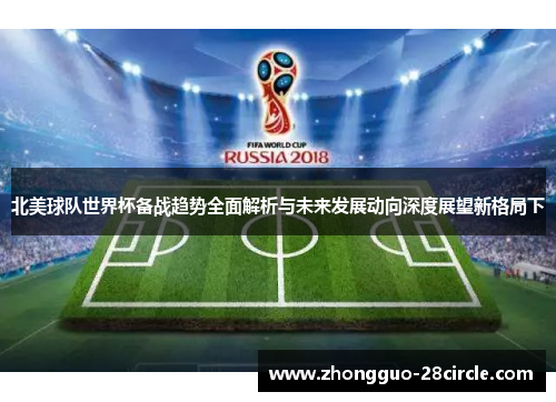 北美球队世界杯备战趋势全面解析与未来发展动向深度展望新格局下