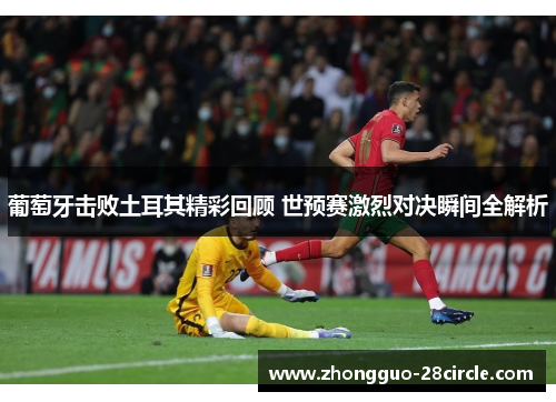 葡萄牙击败土耳其精彩回顾 世预赛激烈对决瞬间全解析