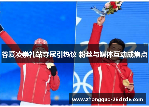 谷爱凌崇礼站夺冠引热议 粉丝与媒体互动成焦点