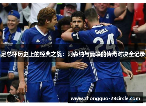 足总杯历史上的经典之战：阿森纳与曼联的传奇对决全记录