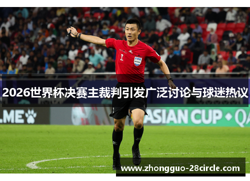 2026世界杯决赛主裁判引发广泛讨论与球迷热议
