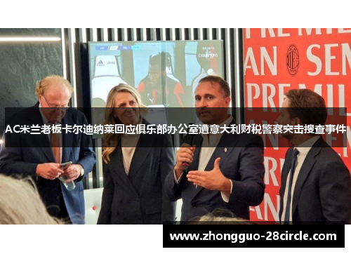 AC米兰老板卡尔迪纳莱回应俱乐部办公室遭意大利财税警察突击搜查事件