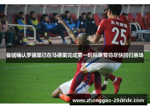 曼城确认罗德里已在马德里完成第一阶段康复将尽快回归赛场