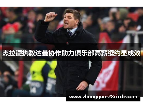 杰拉德执教达曼协作助力俱乐部高薪续约显成效