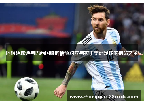 阿根廷球迷与巴西国脚的情感对立与拉丁美洲足球的宿命之争