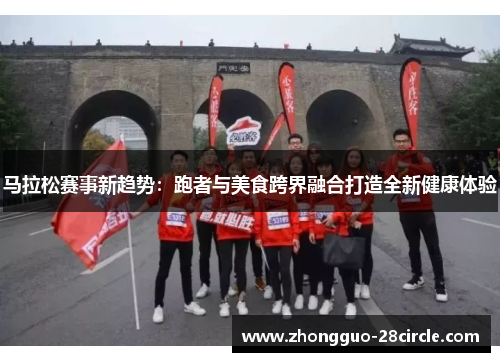马拉松赛事新趋势:跑者与美食跨界融合打造全新健康体验 马拉松赛事新趋势:跑者与美食跨界融合打造全新健康体验